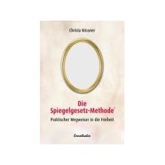 Die Spiegelgesetz-Methode. Praktischer Wegweiser in die Freiheit