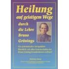 Heilung auf geistigem Wege durch die Lehre Bruno G�nings: Eine Auswahl der Heilungen im Bruno Gr�ning-Freundeskreis nach Diagnosen sortiert