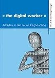 The digital worker: Arbeiten in der neuen Organisation