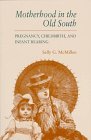 Motherhood in the Old South: Pregnancy, Childbirth, and Infant Rearing