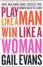 Play Like a Man, Win Like a Woman: What Men Know About Success that Women Need to Learn