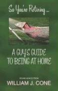 So You're Retiring ... A Guy's Guide to Being at Home