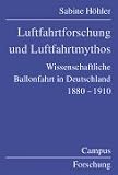 Luftfahrtforschung und Luftfahrtmythos. Wissenschaftliche Ballonfahrt in Deutschland, 1880 - 1910 - Sabine H�hler