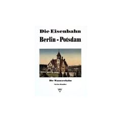 Die Eisenbahn Berlin - Potsdam. Die Wannseebahn