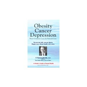 Common Cause for Obesity, Cancer, Depression & Natural Cure by F. Batmanghelidj, M.D. – 253 Pag