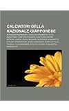 Calciatori della Nazionale giapponese: Shunsuke Nakamura, Takayuki Morimoto, Yuto Nagatomo, Hidetoshi Nakata, Kazuyoshi Miura, Keisuke Honda (Italian Edition)