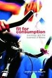 Fit for Consumption: Sociology and the Business of Fitness