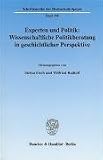 Experten und Politik: Wissenschaftliche Politikberatung in geschichtlicher Perspektive