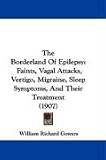 The Borderland Of Epilepsy: Faints, Vagal Attacks, Vertigo, Migraine, Sleep Symptoms, And Their Treatment (1907)