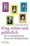 Klug, sch�n und gef�hrlich: Die 100 ber�hmtesten Frauen der Weltgeschichte - Anna Eunike R�hrig