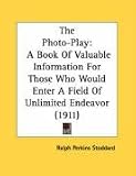 The Photo-Play: A Book of Valuable Information for Those Who Would Enter a Field of Unlimited Endeavor