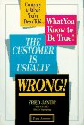 The Customer Is Usually Wrong!: Contrary to What You'Ve Been Told...What You Know to Be True!