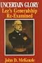 Uncertain Glory: Lee's Generalship Re-Examined