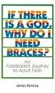 If There Is a God, Why Do I Need Braces?: An Adolescent Journey to Adult Faith