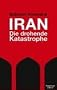 Iran - Die drohende Katastrophe