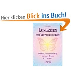 Loslassen und Vertrauen lernen - Spirituelle Selbstverantwortung und innere Heilung in 12 Schritten