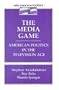 The Media Game: American Politics in the Television Age (New Topics in Politics)