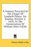  : A Sermon Preached In The Chapel Of Lambeth Palace, On Sunday, October 2, 1836, At The Consecration Of William Otter (1836)