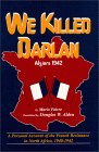 We Killed Darlan: Algiers 1942   A Personal Account of the French Resistance in North Africa,
