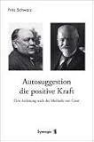 Autosuggestion, die positive Kraft: Eine Anleitung nach der Methode von Cou&eacute; - Fritz Schwarz