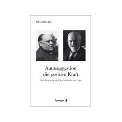 Autosuggestion, die positive Kraft: Eine Anleitung nach der Methode von Cou�