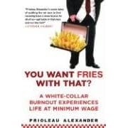 You Want Fries With That?: A White-Collar Burnout Experiences Life at Minimum Wage by Prioleaux Alexander