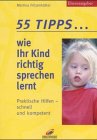 55 Tipps... wie Ihr Kind richtig sprechen lernt. Praktische Hilfen - schnell und kompetent.