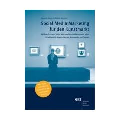 Social Media Marketing f�r den Kunstmarkt: Mit Blogs, Podcasts, Twitter & Co neue Kommunikationswege gehen