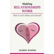Making Relationships Work: How to Love Others and Yourself (Overcoming Common Problems)