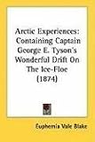 Arctic Experiences: Containing Captain George E. Tysons Wonderful Drift on the Ice-Floe (1874)