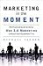 Marketing in the Moment: The Practical Guide to Using Web 3.0 Marketing to Reach Your Customers First [Hardcover]