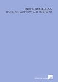 Bovine tuberculosis:: its cause, symptoms and treatment,