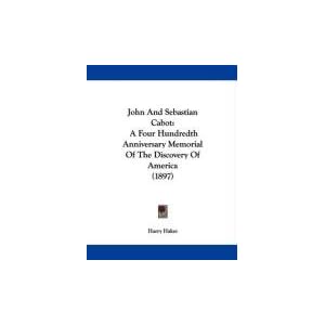 John And Sebastian Cabot: A Four Hundredth Anniversary Memorial Of The... by Harry Hakes