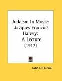 Books : Judaism In Music: Jacques Francois Halevy: A Lecture (1917)