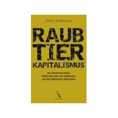 Raubtierkapitalismus: Wie Superspekulanten, Finanzjongleure und Firmenj�ger eine Weltfinanzkrise provozieren