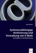 Systemunabh&auml;ngige Archivierung und Verwaltung von E-Mails: Konzeption und Realisierung