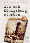 Ich sah K&ouml;nigsberg sterben: Tagebuch eines Arztes in K&ouml;nigsberg 1945 bis 1948 - Hans Deichelmann