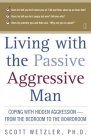 Living with the Passive-Aggressive Man: Coping with Hidden Aggression - From the Bedroom to the Boardroom