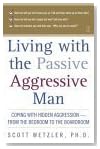 Living with the Passive-Aggressive Man: Coping with Hidden Aggression - From the Bedroom to the Boardroom