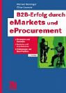 B2B-Erfolg durch eMarkets und eProcurement. Strategien und Konzepte, Systeme und Architekturen, Erfahrungen und Best Practice