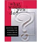 What Would You Do?: Ethical Case Workbook for Human Service Professionals