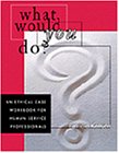 What Would You Do?: An Ethical Case Workbook for Human Service Professionals