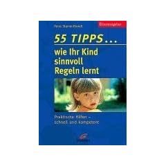 55 Tipps... wie Ihr Kind sinnvoll Regeln lernt. Praktische Hilfen - schnell und kompetent