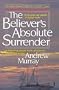 The Believer's Absolute Surrender (The Andrew Murray Christian maturity library)