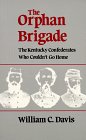 The Orphan Brigade: The Kentucky Confederates Who Couldn't Go Home