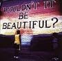 Wouldn't It Be Beautiful