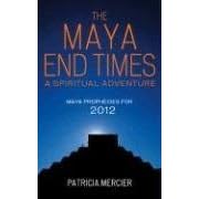 The Maya End Times: A Spiritual Adventure: Maya Prophecies for 2012