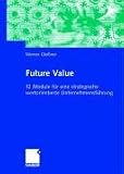 Future Value: 12 Module für eine strategische wertorientierte Unternehmensführung