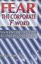 Fear the Corporate 'F' Word : How to Drive Out the Fear That Kills Productivity and Profits