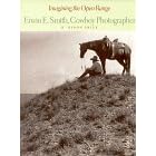 Imagining the Open Range: Erwin E. Smith, Cowboy Photographer by  B. Byron Price, E. Smith, Amon Carter Museum of Western Art, and National Cowboy Hall of Fame and Western Heritage Center